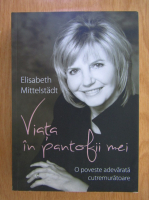 Elisabeth Mittelstadt - Viata in pantofii mei