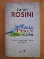 Anticariat: Fabio Rosini - Solo l'amore crea