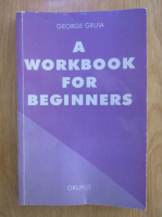Anticariat: George Gruia - A Workbook for Beginners