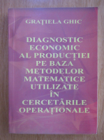 Gratiela Ghic - Diagnostic economic al productiei pe baza metodelor matematice utilizate in cercetarile operationale