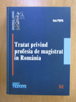 Ion Popa - Tratat privind profesia de magistrat in Romania