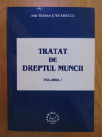 Ion Traian Stefanescu - Tratat de dreptul muncii (volumul 1)