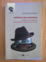 Marian Zulean - Militarul si societatea. Relatiile civil-militare la inceputul mileniului al III-lea