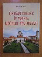 Nicolae St. Noica - Lucrari publice in vremea Regelui Ferdinand