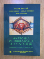 Petre Bratila - Anatomia chirurgicala a pelvisului. Curs practic pentru ginecologi