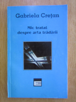 Gabriela Cretan - Mic tratat despre arta tradarii