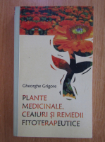 Gheorghe Grigore - Plante medicinale, ceaiuri si remedii fitoterapeutice