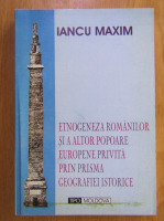 Anticariat: Iancu Maxim - Etnogeneza romanilor si a altor popoare europene privita din prisma geografiei istorice