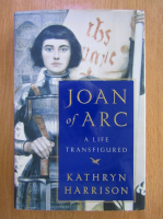 Kathryn Harrison - Joan of Arc. A Life Transfigured