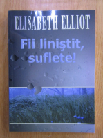 Elisabeth Elliot - Fii linistit, suflete!