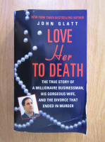 Anticariat: John Glatt - Love Her to Death