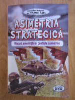 Vasile Paul - Asimetria strategica. Riscuri, amenintari si conflicte asimetrice