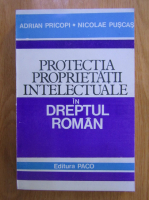 Adrian Pricopi - Protectia proprietatii intelectuale in dreptul roman