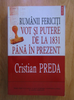 Cristian Preda - Rumanii fericiti. Vot si putere de la 1831 pana in prezent