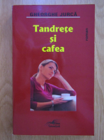 Gheorghe Jurca - Tandrete si cafea