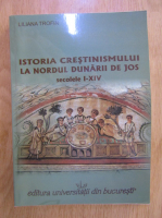 Liliana Trofin - Istoria crestinismului la nordul Dunarii de Jos. Secolele I-XIV
