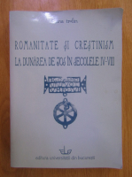 Liliana Trofin - Romanitate si crestinism. La Dunarea de Jos in secolele IV-VIII