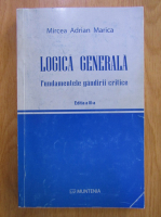 Mircea Adrian Marica - Logica generala. Fundamentele gandirii critice