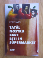 Petre Barbu - Tatal nostru care esti in supermarket