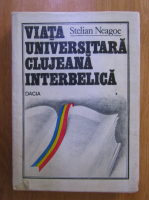 Stelian Neagoe - Viata Universitara Clujeana (volumul 1)