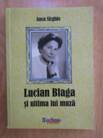 Anca Sirghie - Lucian Blaga si ultima lui muza