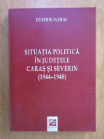 Eusebiu Narai - Situatia politica in judetele Caras si Severin 1944-1948