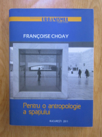 Francoise Choay - Pentru o antropologie a spatiului