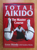 Gozo Shioda - Total Aikido. The Master Course
