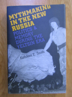 Kathleen E. Smith - Mythmaking in the New Russia. Politics and Memory During the Yeltsin Era