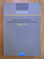 Marius Turda - Ideea de superioritate nationala in imperiul austro-ungar