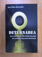 Sue Ellen Browder - Deturnarea. Cum am ajutat Revolutia Sexuala sa confiste miscarea feminista