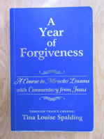 Tina Louise Spalding - A Year of Forgiveness. A Course in Miracles Lessons with Commentary from Jesus