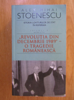 Alex Mihai Stoenescu - Istoria loviturilor de stat in Romania. Revolutia din decembrie 1989 - o tragedie romaneasca (volumul 4, partea 2)