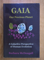 Barbara McDougall - GAIA. Our Precious Planet. A Galactive Perspective of Human Evolution