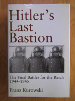 Franz Kurowski - Hitler's Last Bastion. The Final Battles for the Reich, 1944-1945