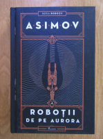 Isaac Asimov - Robotii de pe Aurora 