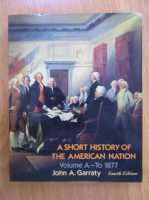 John A. Garraty - A Short History of the American Nation (volumul 1)
