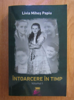 Livia Mihes Papiu - Intoarcere in timp (volumul 1)