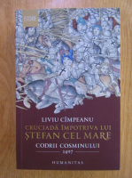 Anticariat: Liviu Campeanu - Cruciada impotriva lui Stefan cel Mare. Codrii Cosminului 1497