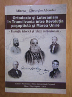 Mircea Gheorghe Abrudan - Ortodoxie si luteranism in Transilvania intre revolutia pasoptista si Marea Unire