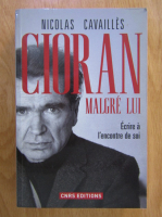 Nicolas Cavailles - Cioran Malgre Lui. Ecrire a l'encontre de soi