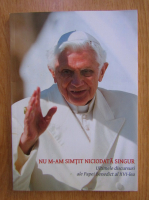 Papa Benedict al XVI-lea - Nu m-am simtit niciodata singur