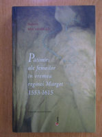 Robert Muchembled - Patimiri ale femeilor in vremea reginei Margot 1553-1615