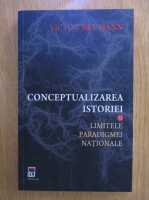 Victor Neumann - Conceptualizarea istoriei si limitele paradigmei nationale