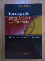 Anticariat: Gabriel Moisa - Istoriografia romanilor din Ungaria, 1920-2010