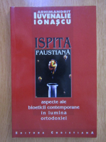 Iuvenalie Ionascu - Ispita faustiana. Aspecte ale bioeticii contemporane in lumina ortodoxiei
