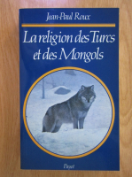 Jean-Paul Roux - La religion des Turcs et des Mongols