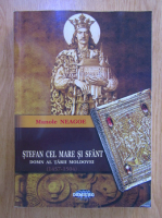 Manole Neagoe - Stefan cel Mare si sfant, domn al Tarii Moldovei