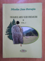 Nicolae Stan Petrutiu - Neamul meu sub vremuri (volumul 1)