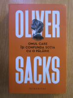 Oliver Sacks - Omul care isi confunda sotia cu o palarie